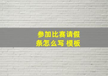 参加比赛请假条怎么写 模板